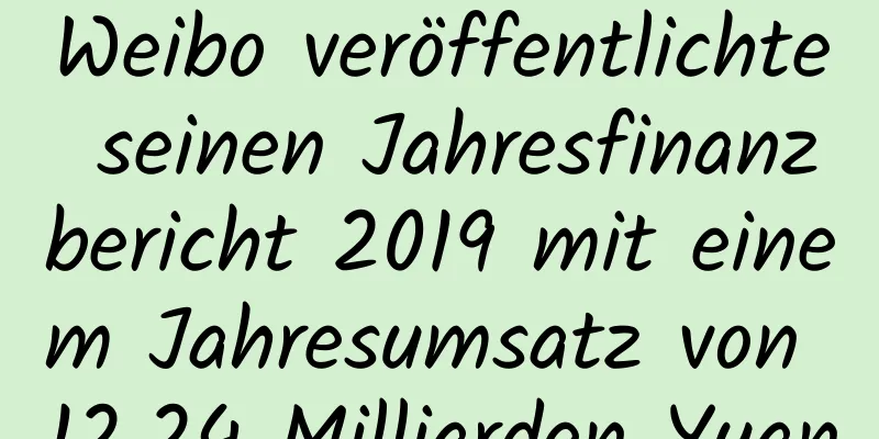 Weibo veröffentlichte seinen Jahresfinanzbericht 2019 mit einem Jahresumsatz von 12,24 Milliarden Yuan