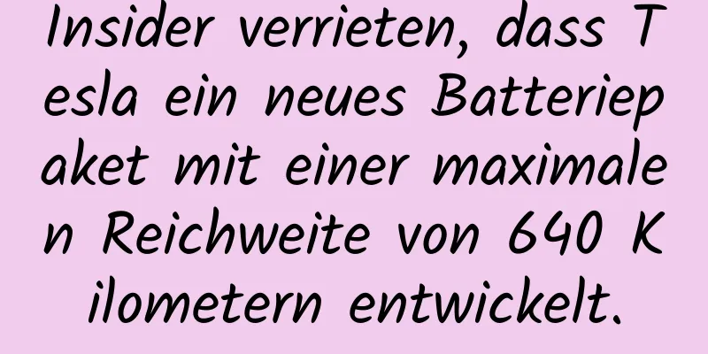 Insider verrieten, dass Tesla ein neues Batteriepaket mit einer maximalen Reichweite von 640 Kilometern entwickelt.