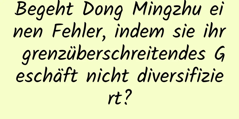 Begeht Dong Mingzhu einen Fehler, indem sie ihr grenzüberschreitendes Geschäft nicht diversifiziert?