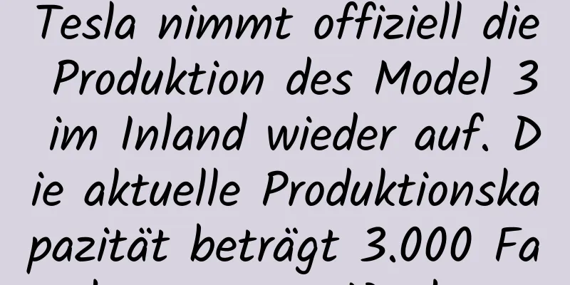 Tesla nimmt offiziell die Produktion des Model 3 im Inland wieder auf. Die aktuelle Produktionskapazität beträgt 3.000 Fahrzeuge pro Woche.