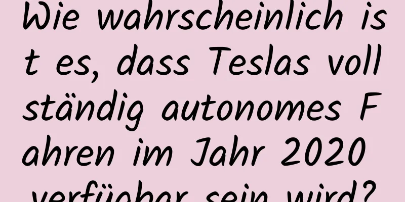 Wie wahrscheinlich ist es, dass Teslas vollständig autonomes Fahren im Jahr 2020 verfügbar sein wird?