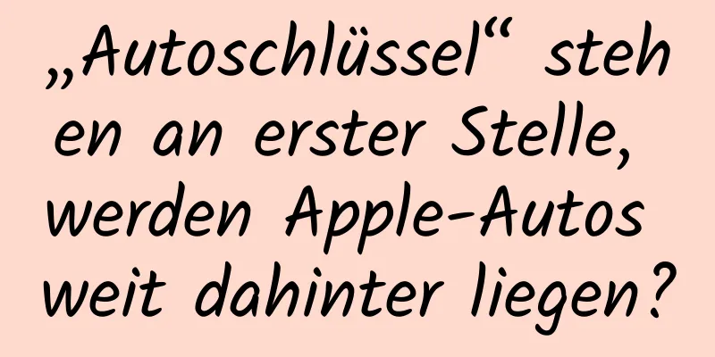 „Autoschlüssel“ stehen an erster Stelle, werden Apple-Autos weit dahinter liegen?