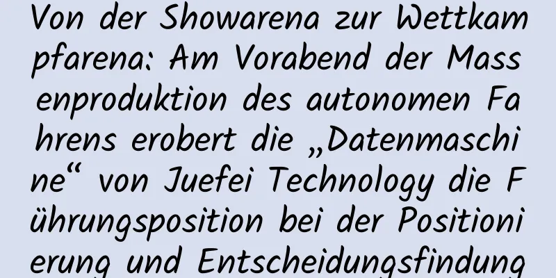 Von der Showarena zur Wettkampfarena: Am Vorabend der Massenproduktion des autonomen Fahrens erobert die „Datenmaschine“ von Juefei Technology die Führungsposition bei der Positionierung und Entscheidungsfindung
