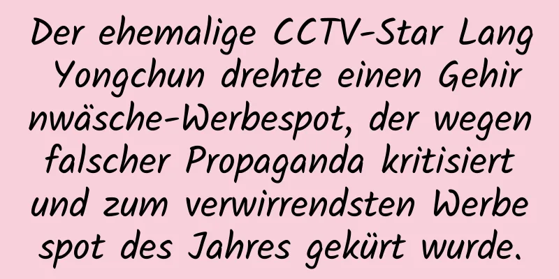 Der ehemalige CCTV-Star Lang Yongchun drehte einen Gehirnwäsche-Werbespot, der wegen falscher Propaganda kritisiert und zum verwirrendsten Werbespot des Jahres gekürt wurde.