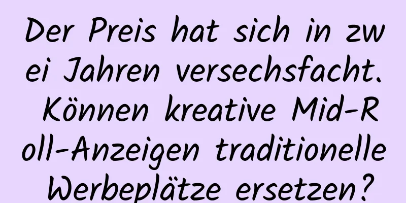Der Preis hat sich in zwei Jahren versechsfacht. Können kreative Mid-Roll-Anzeigen traditionelle Werbeplätze ersetzen?