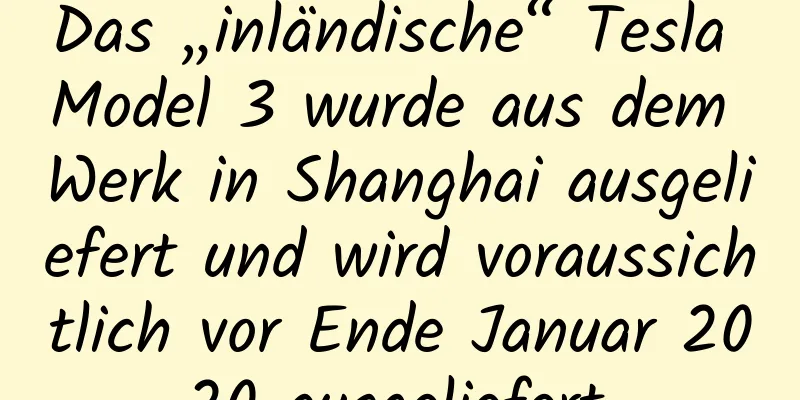 Das „inländische“ Tesla Model 3 wurde aus dem Werk in Shanghai ausgeliefert und wird voraussichtlich vor Ende Januar 2020 ausgeliefert.