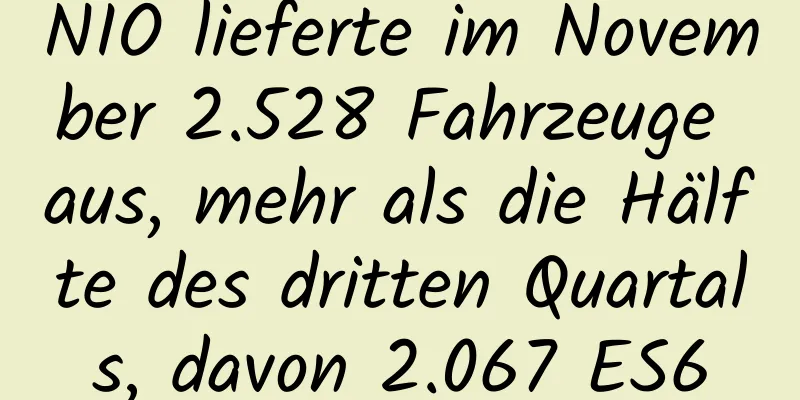 NIO lieferte im November 2.528 Fahrzeuge aus, mehr als die Hälfte des dritten Quartals, davon 2.067 ES6