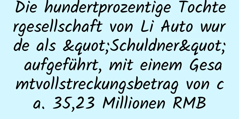 Die hundertprozentige Tochtergesellschaft von Li Auto wurde als "Schuldner" aufgeführt, mit einem Gesamtvollstreckungsbetrag von ca. 35,23 Millionen RMB