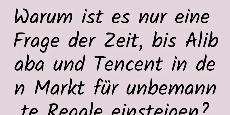 Warum ist es nur eine Frage der Zeit, bis Alibaba und Tencent in den Markt für unbemannte Regale einsteigen?