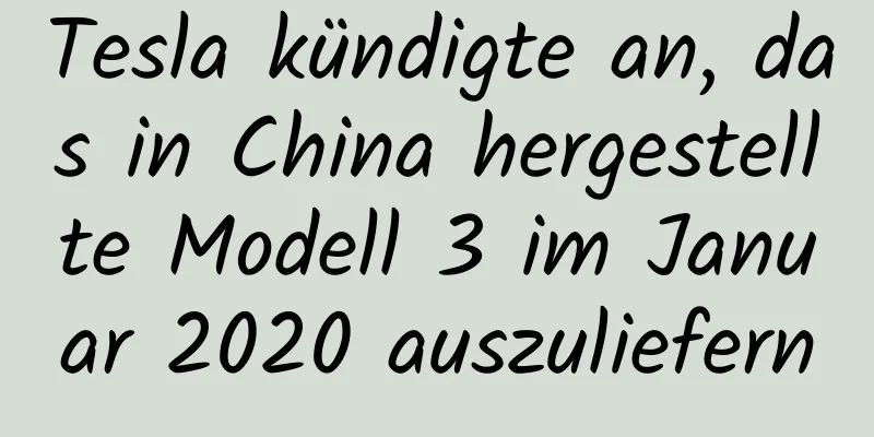 Tesla kündigte an, das in China hergestellte Modell 3 im Januar 2020 auszuliefern