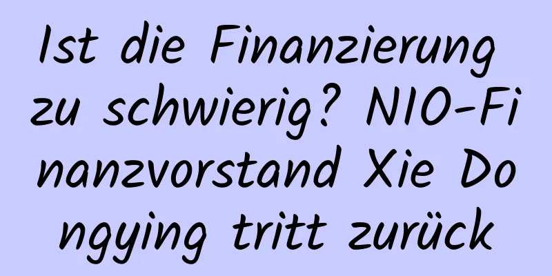Ist die Finanzierung zu schwierig? NIO-Finanzvorstand Xie Dongying tritt zurück