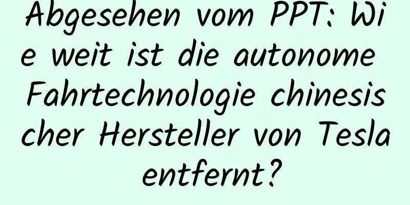 Abgesehen vom PPT: Wie weit ist die autonome Fahrtechnologie chinesischer Hersteller von Tesla entfernt?
