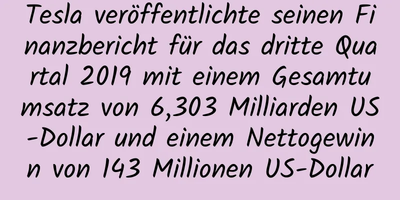 Tesla veröffentlichte seinen Finanzbericht für das dritte Quartal 2019 mit einem Gesamtumsatz von 6,303 Milliarden US-Dollar und einem Nettogewinn von 143 Millionen US-Dollar