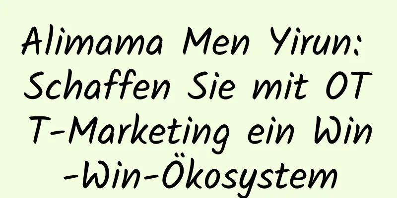 Alimama Men Yirun: Schaffen Sie mit OTT-Marketing ein Win-Win-Ökosystem