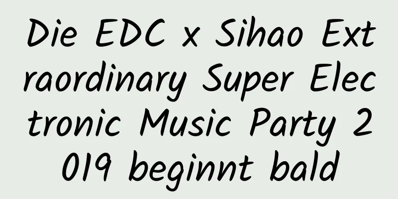 Die EDC x Sihao Extraordinary Super Electronic Music Party 2019 beginnt bald