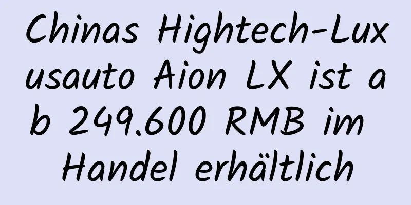 Chinas Hightech-Luxusauto Aion LX ist ab 249.600 RMB im Handel erhältlich