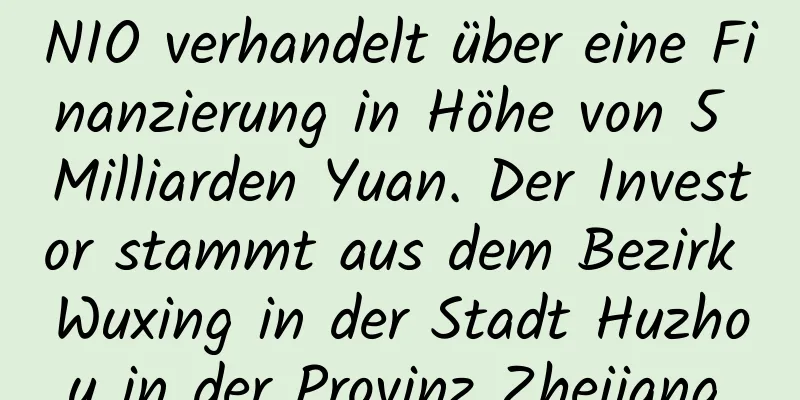 NIO verhandelt über eine Finanzierung in Höhe von 5 Milliarden Yuan. Der Investor stammt aus dem Bezirk Wuxing in der Stadt Huzhou in der Provinz Zhejiang.