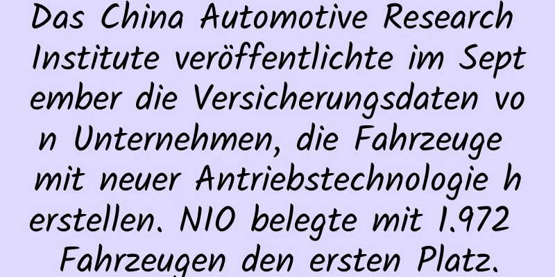 Das China Automotive Research Institute veröffentlichte im September die Versicherungsdaten von Unternehmen, die Fahrzeuge mit neuer Antriebstechnologie herstellen. NIO belegte mit 1.972 Fahrzeugen den ersten Platz.