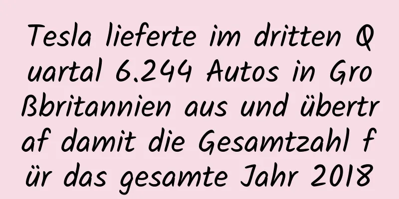 Tesla lieferte im dritten Quartal 6.244 Autos in Großbritannien aus und übertraf damit die Gesamtzahl für das gesamte Jahr 2018