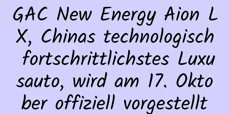 GAC New Energy Aion LX, Chinas technologisch fortschrittlichstes Luxusauto, wird am 17. Oktober offiziell vorgestellt
