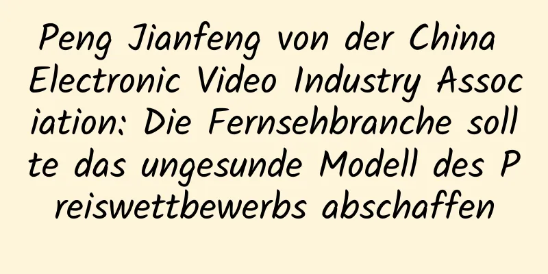 Peng Jianfeng von der China Electronic Video Industry Association: Die Fernsehbranche sollte das ungesunde Modell des Preiswettbewerbs abschaffen