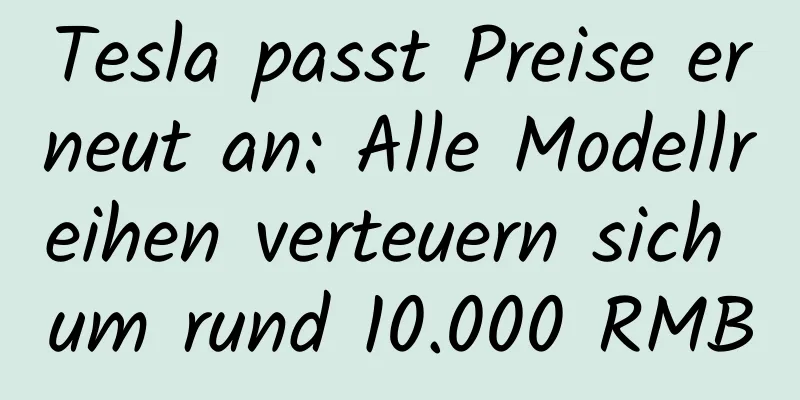 Tesla passt Preise erneut an: Alle Modellreihen verteuern sich um rund 10.000 RMB