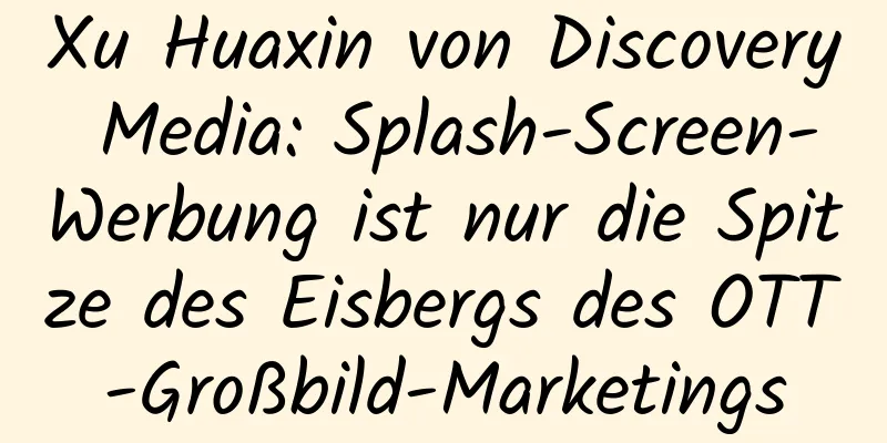 Xu Huaxin von Discovery Media: Splash-Screen-Werbung ist nur die Spitze des Eisbergs des OTT-Großbild-Marketings