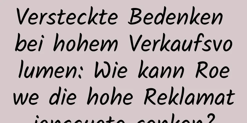 Versteckte Bedenken bei hohem Verkaufsvolumen: Wie kann Roewe die hohe Reklamationsquote senken?