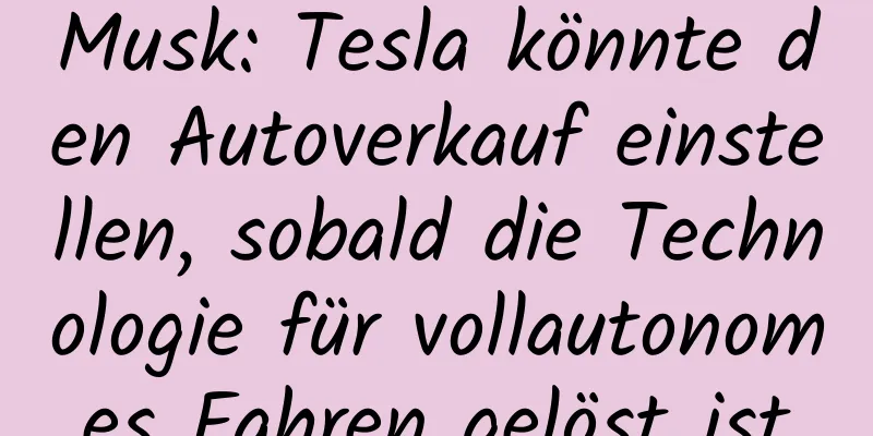 Musk: Tesla könnte den Autoverkauf einstellen, sobald die Technologie für vollautonomes Fahren gelöst ist