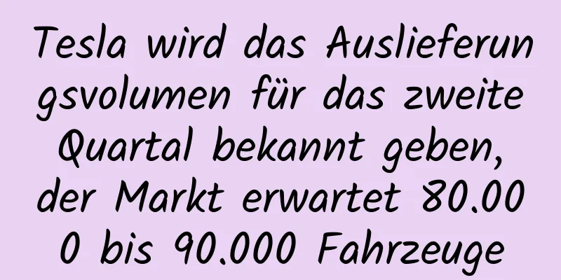 Tesla wird das Auslieferungsvolumen für das zweite Quartal bekannt geben, der Markt erwartet 80.000 bis 90.000 Fahrzeuge