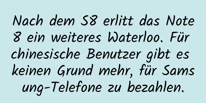 Nach dem S8 erlitt das Note8 ein weiteres Waterloo. Für chinesische Benutzer gibt es keinen Grund mehr, für Samsung-Telefone zu bezahlen.