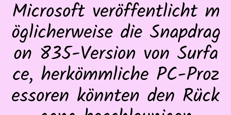 Microsoft veröffentlicht möglicherweise die Snapdragon 835-Version von Surface, herkömmliche PC-Prozessoren könnten den Rückgang beschleunigen