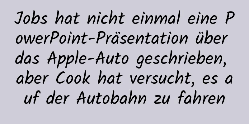 Jobs hat nicht einmal eine PowerPoint-Präsentation über das Apple-Auto geschrieben, aber Cook hat versucht, es auf der Autobahn zu fahren