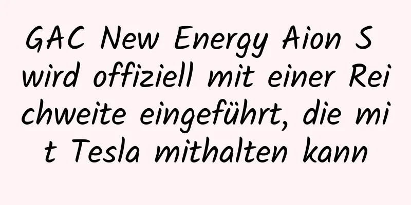 GAC New Energy Aion S wird offiziell mit einer Reichweite eingeführt, die mit Tesla mithalten kann