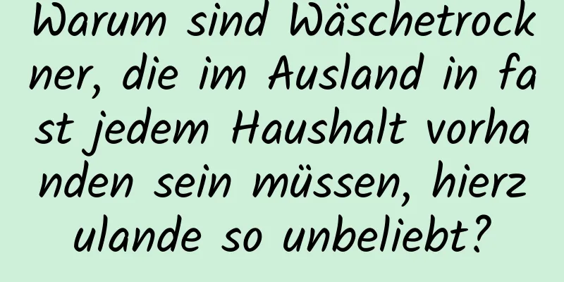 Warum sind Wäschetrockner, die im Ausland in fast jedem Haushalt vorhanden sein müssen, hierzulande so unbeliebt?