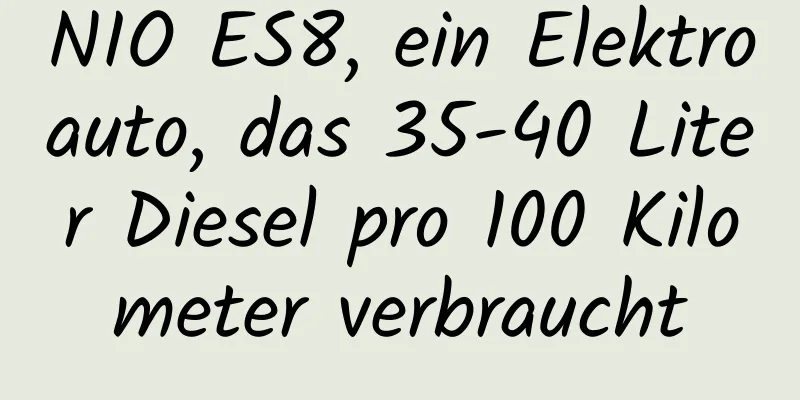 NIO ES8, ein Elektroauto, das 35-40 Liter Diesel pro 100 Kilometer verbraucht
