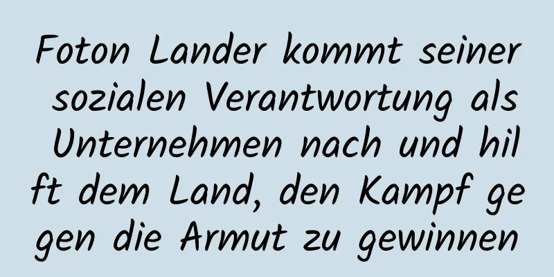 Foton Lander kommt seiner sozialen Verantwortung als Unternehmen nach und hilft dem Land, den Kampf gegen die Armut zu gewinnen