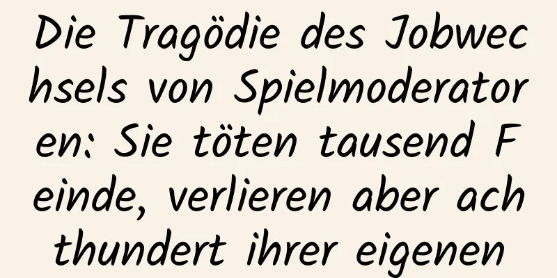 Die Tragödie des Jobwechsels von Spielmoderatoren: Sie töten tausend Feinde, verlieren aber achthundert ihrer eigenen