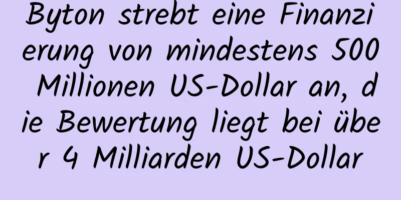 Byton strebt eine Finanzierung von mindestens 500 Millionen US-Dollar an, die Bewertung liegt bei über 4 Milliarden US-Dollar