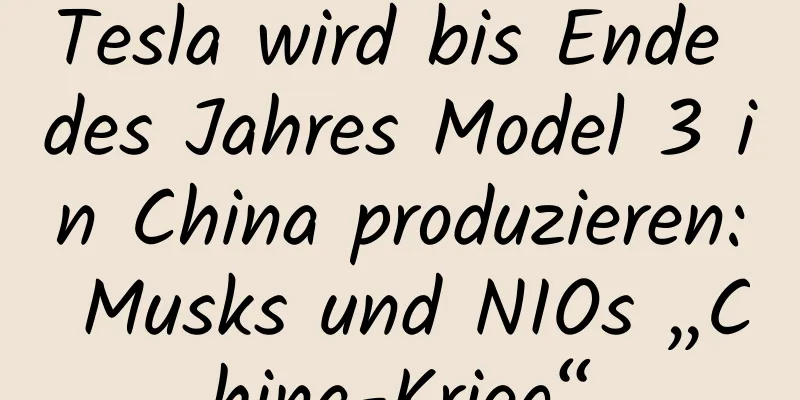 Tesla wird bis Ende des Jahres Model 3 in China produzieren: Musks und NIOs „China-Krieg“