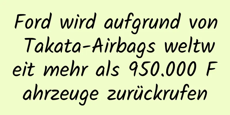 Ford wird aufgrund von Takata-Airbags weltweit mehr als 950.000 Fahrzeuge zurückrufen