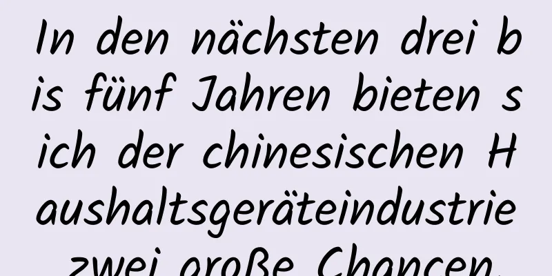 In den nächsten drei bis fünf Jahren bieten sich der chinesischen Haushaltsgeräteindustrie zwei große Chancen.