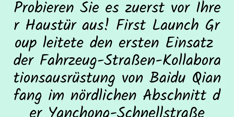 Probieren Sie es zuerst vor Ihrer Haustür aus! First Launch Group leitete den ersten Einsatz der Fahrzeug-Straßen-Kollaborationsausrüstung von Baidu Qianfang im nördlichen Abschnitt der Yanchong-Schnellstraße