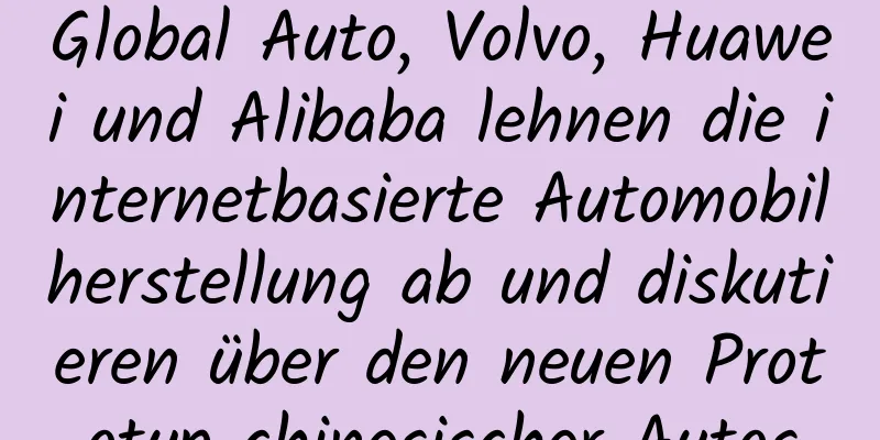Global Auto, Volvo, Huawei und Alibaba lehnen die internetbasierte Automobilherstellung ab und diskutieren über den neuen Prototyp chinesischer Autos