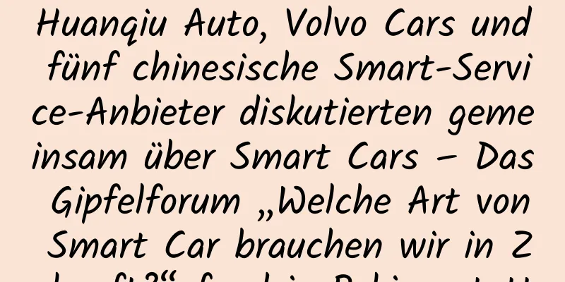 Huanqiu Auto, Volvo Cars und fünf chinesische Smart-Service-Anbieter diskutierten gemeinsam über Smart Cars – Das Gipfelforum „Welche Art von Smart Car brauchen wir in Zukunft?“ fand in Peking statt