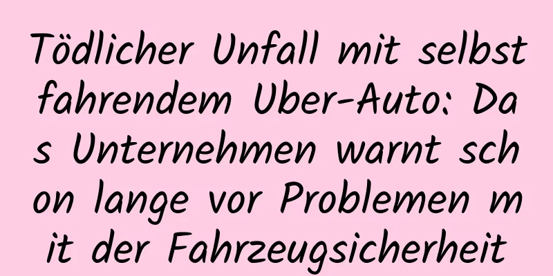 Tödlicher Unfall mit selbstfahrendem Uber-Auto: Das Unternehmen warnt schon lange vor Problemen mit der Fahrzeugsicherheit