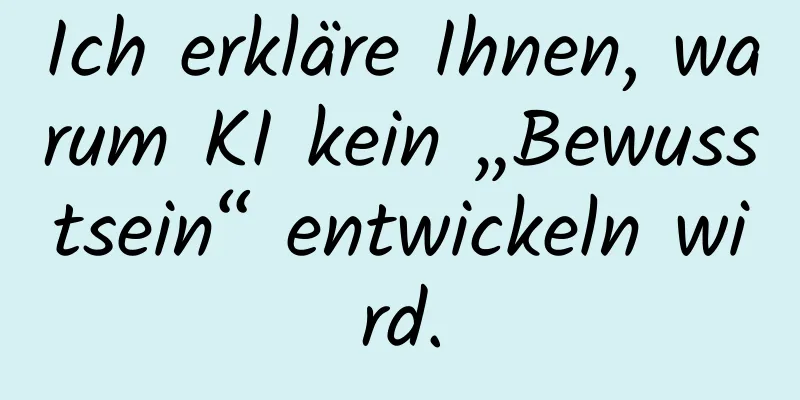 Ich erkläre Ihnen, warum KI kein „Bewusstsein“ entwickeln wird.