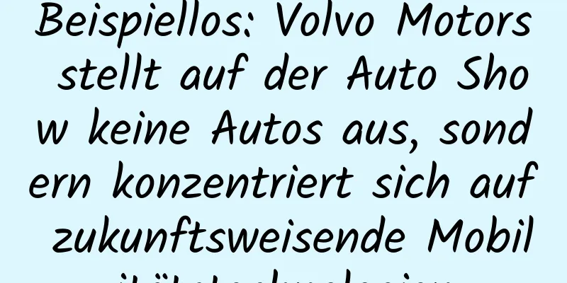 Beispiellos: Volvo Motors stellt auf der Auto Show keine Autos aus, sondern konzentriert sich auf zukunftsweisende Mobilitätstechnologien