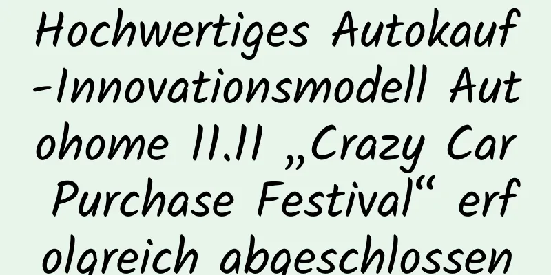Hochwertiges Autokauf-Innovationsmodell Autohome 11.11 „Crazy Car Purchase Festival“ erfolgreich abgeschlossen