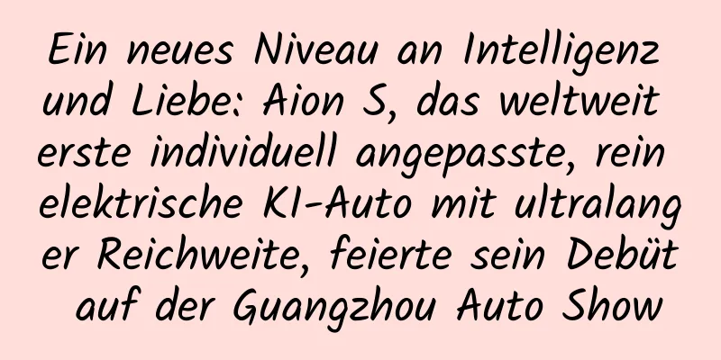Ein neues Niveau an Intelligenz und Liebe: Aion S, das weltweit erste individuell angepasste, rein elektrische KI-Auto mit ultralanger Reichweite, feierte sein Debüt auf der Guangzhou Auto Show